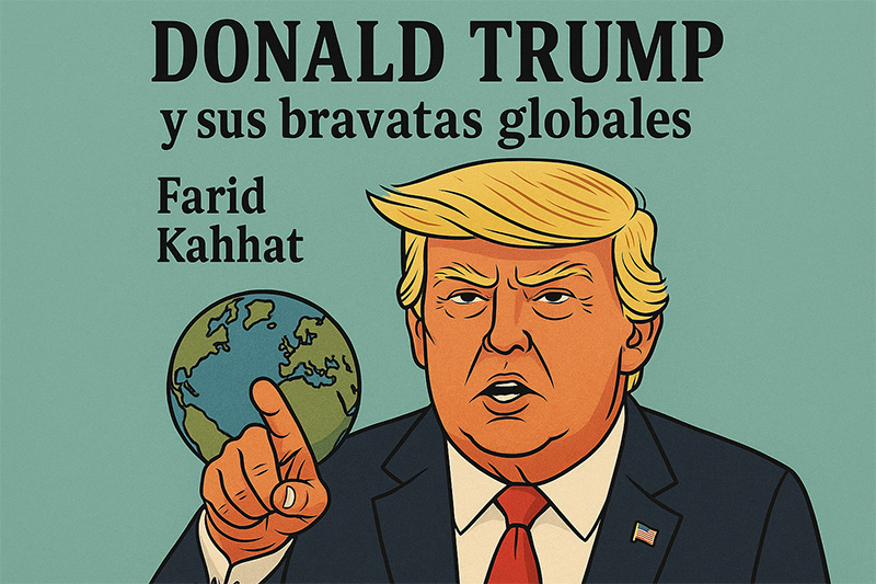Donald Trump y sus Bravatas Globales la vision de Farid Kahhat